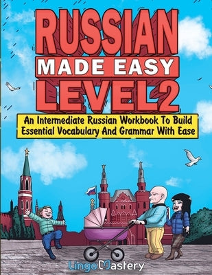 Russian Made Easy Level 2: An Intermediate Russian Workbook To Build Essential Vocabulary And Grammar With Ease (Russian Audio Lessons Included) by Lingo Mastery