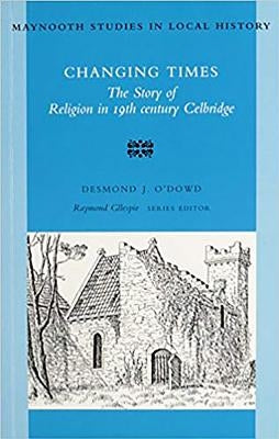Changing Times: The Story of Religion in 19th Century Celbridge Volume 10 by O'Dowd, Desmond