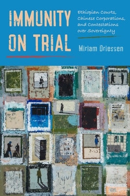 Immunity on Trial: Ethiopian Courts, Chinese Corporations, and Contestations Over Sovereignty by Driessen, Miriam