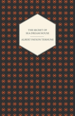 The Secret of Sea-Dream House - A Novel by Terhune, Albert Payson