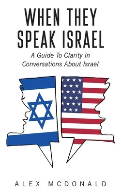 When They Speak Israel: A Guide to Clarity in Conversations about Israel by McDonald, Alex