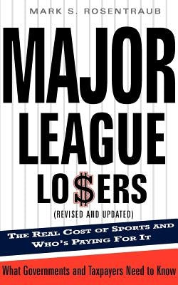 Major League Losers: The Real Cost of Sports and Who's Paying for It by Rosentraub, Mark S.