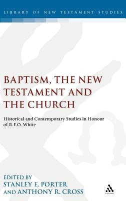 Baptism, the New Testament and the Church: Historical and Contemporary Studies in Honour of R.E.O. White by Porter, Stanley E.