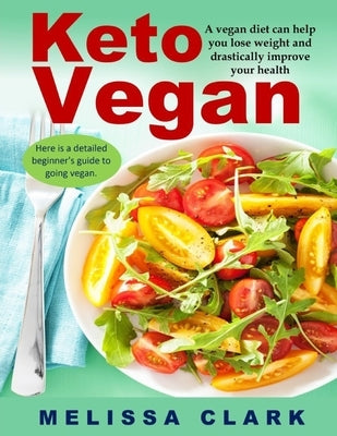 Keto Vegan: A vegan diet can help you lose weight and drastically improve your health - Here is a detailed beginner's guide to goi by Clark, Melissa