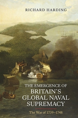 The Emergence of Britain's Global Naval Supremacy: The War of 1739-1748 by Harding, Richard