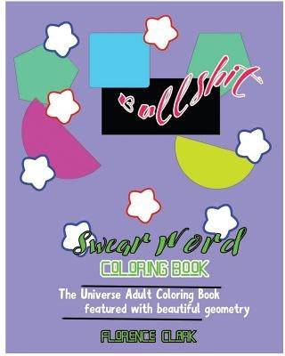 Bullshit: Swear Word Coloring Book: The universe adult coloring book featured with beautiful geometry by Clark, Florence