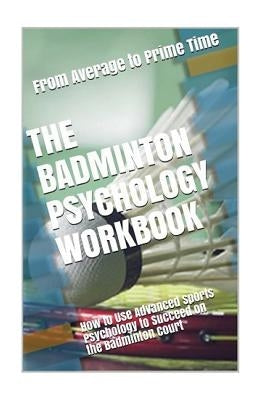The Badminton Psychology Workbook: How to Use Advanced Sports Psychology to Succeed on the Badminton Court by Uribe Masep, Danny