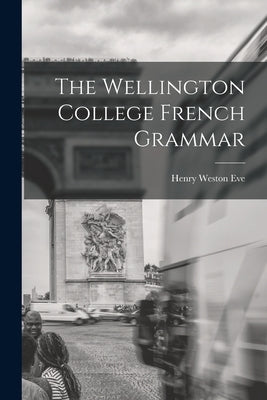 The Wellington College French Grammar by Eve, Henry Weston