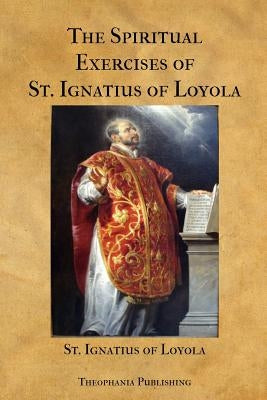 The Spiritual Exercises of St. Ignatius of Loyola by Of Loyola, St Ignatius