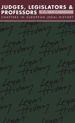 Judges, Legislators and Professors: Chapters in European Legal History by Van Caenegem, R. C.