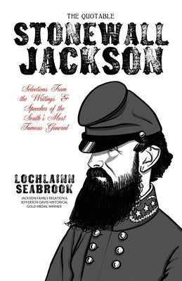 The Quotable Stonewall Jackson: Selections From the Writings and Speeches of the South's Most Famous General by Seabrook, Lochlainn