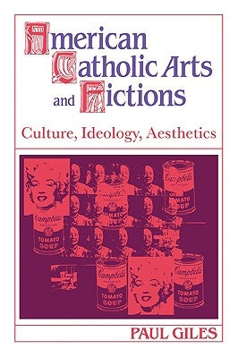 American Catholic Arts and Fictions: Culture, Ideology, Aesthetics by Giles, Paul