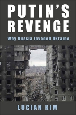 Putin's Revenge: Why Russia Invaded Ukraine by Kim, Lucian