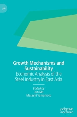 Growth Mechanisms and Sustainability: Economic Analysis of the Steel Industry in East Asia by Ma, Jun