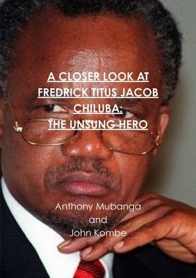 A Closer Look at Fredrick Titus Jacob Chiluba: The Unsung Hero by Kombe, John