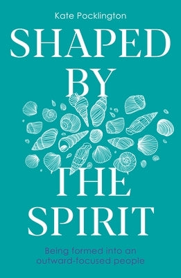 Shaped by the Spirit: Being Formed Into an Outward-Focused People by Pocklington, Kate