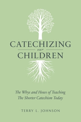 Catechizing Our Children: The Whys and Hows of Teaching the Shorter Catechism Today by Johnson, Terry L.