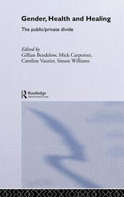 Gender, Health and Healing: The Public/Private Divide by Bendelow, Gillian A.