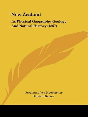 New Zealand: Its Physical Geography, Geology And Natural History (1867) by Hochstetter, Ferdinand Von