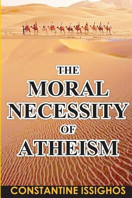 The Moral Necessity of Atheism: Illustrated narrative from the Big Bang to present day by Issighos, Constantine