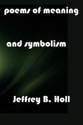Poems of Meaning and Symbolism by Holl, Jeffrey B.