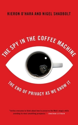 The Spy in the Coffee Machine: The End of Privacy as We Know It by O'Hara, Kieran
