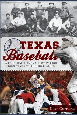Texas Baseball:: A Lone Star Diamond History from Town Teams to the Big Leagues by Coppedge, Clay