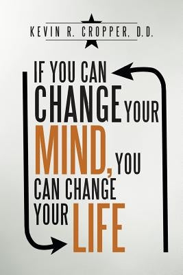 If You Can Change Your Mind, You Can Change Your Life. by Cropper D. D., Kevin R.