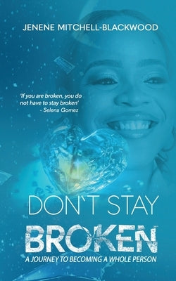 Don't Stay Broken: A Journey to Becoming a Whole Person by Mitchell-Blackwood, Jenene