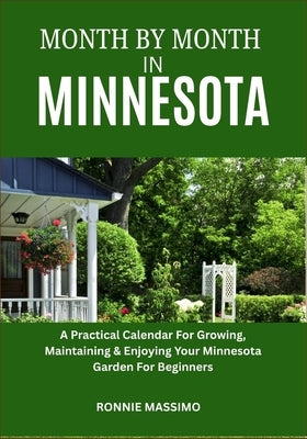 Month by Month in Minnesota: A Practical Calendar For Growing, Maintaining & Enjoying Your Minnesota Garden For Beginners by Massimo, Ronnie