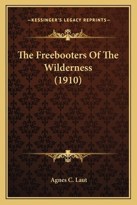 The Freebooters Of The Wilderness (1910) by Laut, Agnes C.