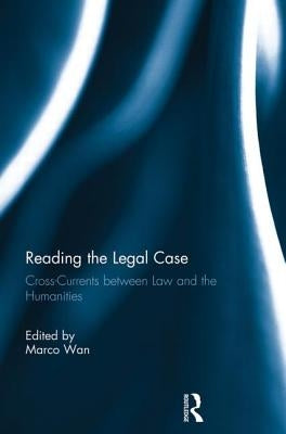 Reading the Legal Case: Cross-Currents Between Law and the Humanities by Wan, Marco