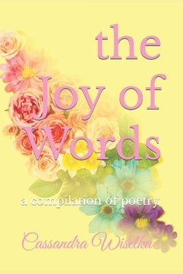 The Joy of Words: a compilation of poetry by Wiselka, Cassandra Joy