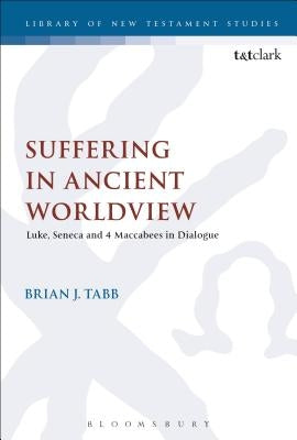Suffering in Ancient Worldview: Luke, Seneca and 4 Maccabees in Dialogue by Tabb, Brian J.