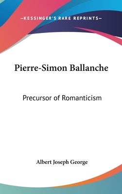 Pierre-Simon Ballanche: Precursor of Romanticism by George, Albert Joseph