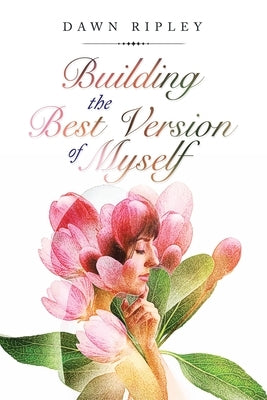 Building the Best Version of Myself by Ripley, Dawn