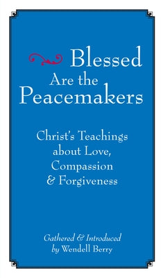 Blessed Are the Peacemakers: Christ's Teachings about Love, Compassion and Forgiveness by Berry, Wendell