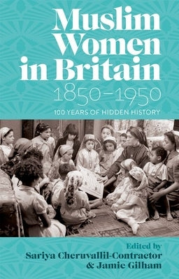 Muslim Women in Britain, 1850-1950: 100 Years of Hidden History by Cheruvallil-Contractor, Sariya