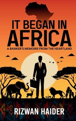 It Began in Africa: A Banker's Memoirs from the Heartland! by Haider, Rizwan