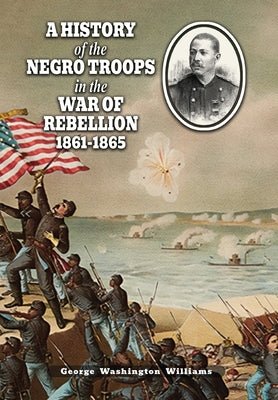 A History of the Negro Troops in the War of Rebellion 1861-1865 by Williams, George Washington