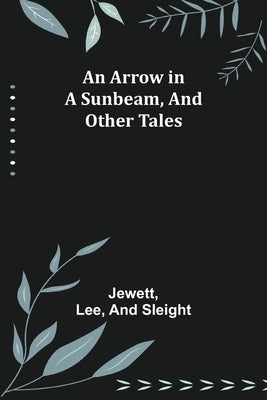 An Arrow in a Sunbeam, and Other Tales by Jewett