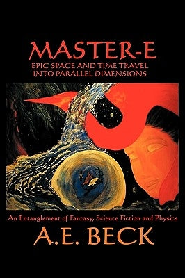 Master-E: Epic Space and Time Travel Into Parallel Dimensions: An Entanglement of Fantasy, Science Fiction and Physics by Beck, A. E.