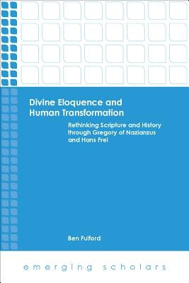 Divine Eloquence and Human Transformation: Rethinking Scripture and History Through Gregory of Nazianzus and Hans Frei by Fulford, Ben