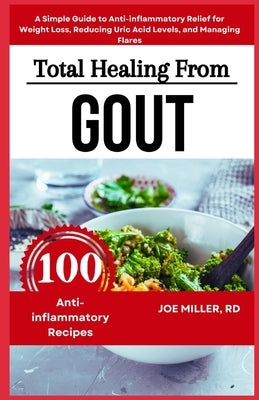Total Healing from Gout: A Diet Cookbook for Seniors and Beginners: A Simple Guide to Anti-inflammatory Relief for Weight Loss, Reducing Uric A by Miller Rd, Joe