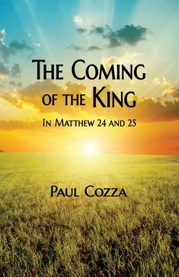 The Coming of the King in Matthew 24 and 25 by Cozza, Paul