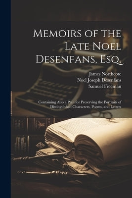 Memoirs of the Late Noel Desenfans, Esq.: Containing Also a Plan for Preserving the Portraits of Distinguished Characters, Poems, and Letters by Desenfans, Noel Joseph 1745-1807