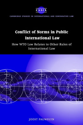 Conflict of Norms in Public International Law: How WTO Law Relates to Other Rules of International Law by Pauwelyn, Joost