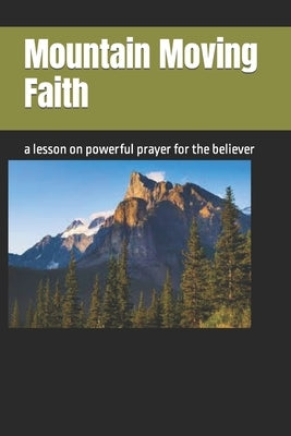 Mountain Moving Faith: a lesson on powerful prayer for the believer by Simmons, R. James