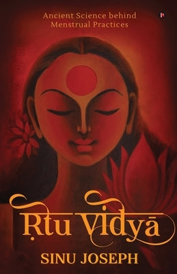 Ṛtu Viḍyā: Ancient Science behind Menstrual Practices by Sinu Joseph