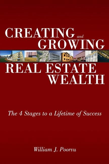 Creating and Growing Real Estate Wealth: The 4 Stages to a Lifetime of Success by Poorvu, William